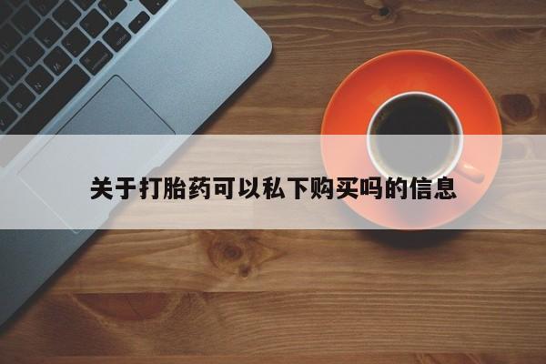 打胎药私人店有买吗关于打胎药可以私下购买吗的信息