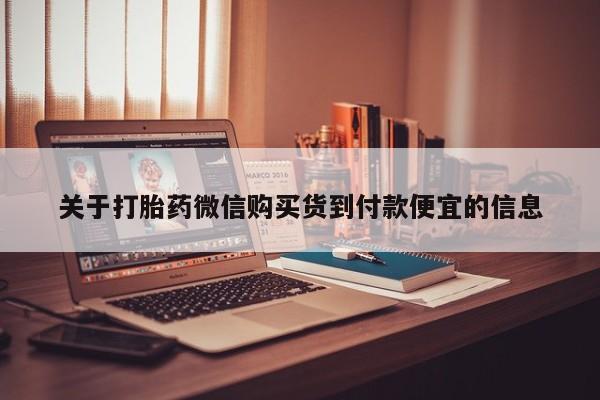 打胎药私人店有买吗关于打胎药微信购买货到付款便宜的信息