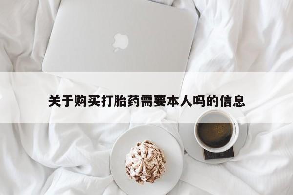 打胎药私人店有买吗关于购买打胎药需要本人吗的信息