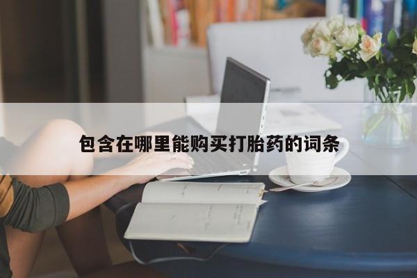 打胎药私人店有买吗包含在哪里能购买打胎药的词条
