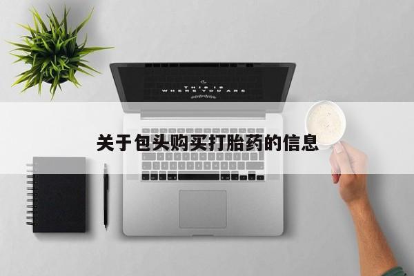 打胎药私人店有买吗关于包头购买打胎药的信息