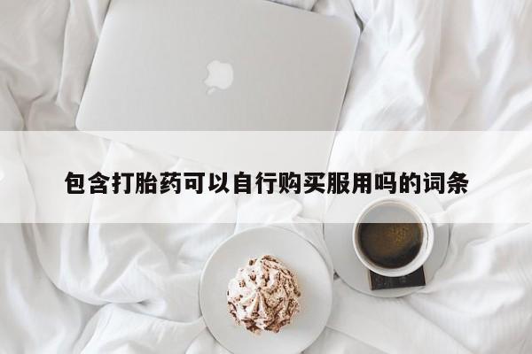 打胎药私人店有买吗包含打胎药可以自行购买服用吗的词条