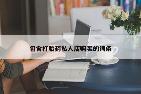 打胎药私人店有买吗包含打胎药私人店购买的词条