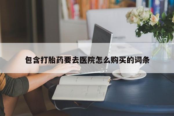 打胎药私人店有买吗包含打胎药要去医院怎么购买的词条